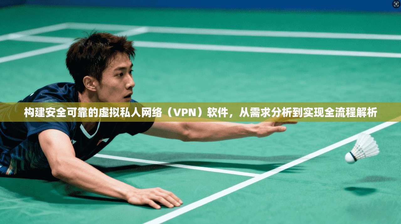 构建安全可靠的虚拟私人网络（VPN）软件，从需求分析到实现全流程解析