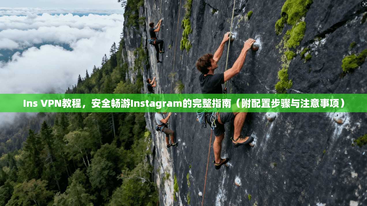 Ins VPN教程，安全畅游Instagram的完整指南（附配置步骤与注意事项）