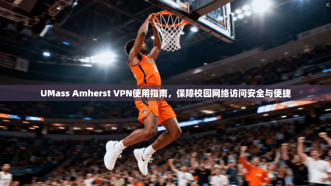 UMass Amherst VPN使用指南，保障校园网络访问安全与便捷