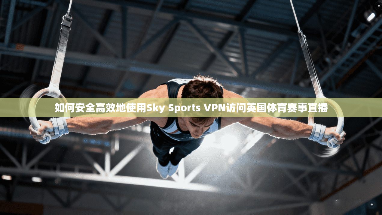 如何安全高效地使用Sky Sports VPN访问英国体育赛事直播