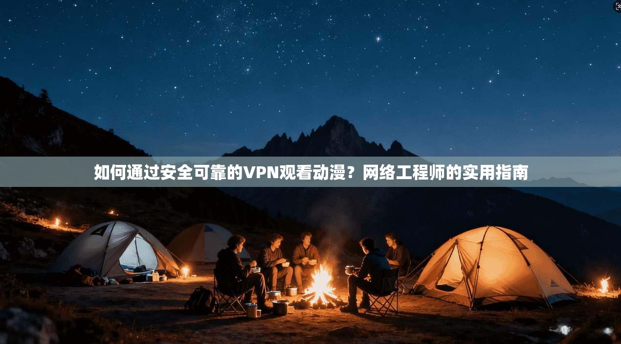 如何通过安全可靠的VPN观看动漫？网络工程师的实用指南