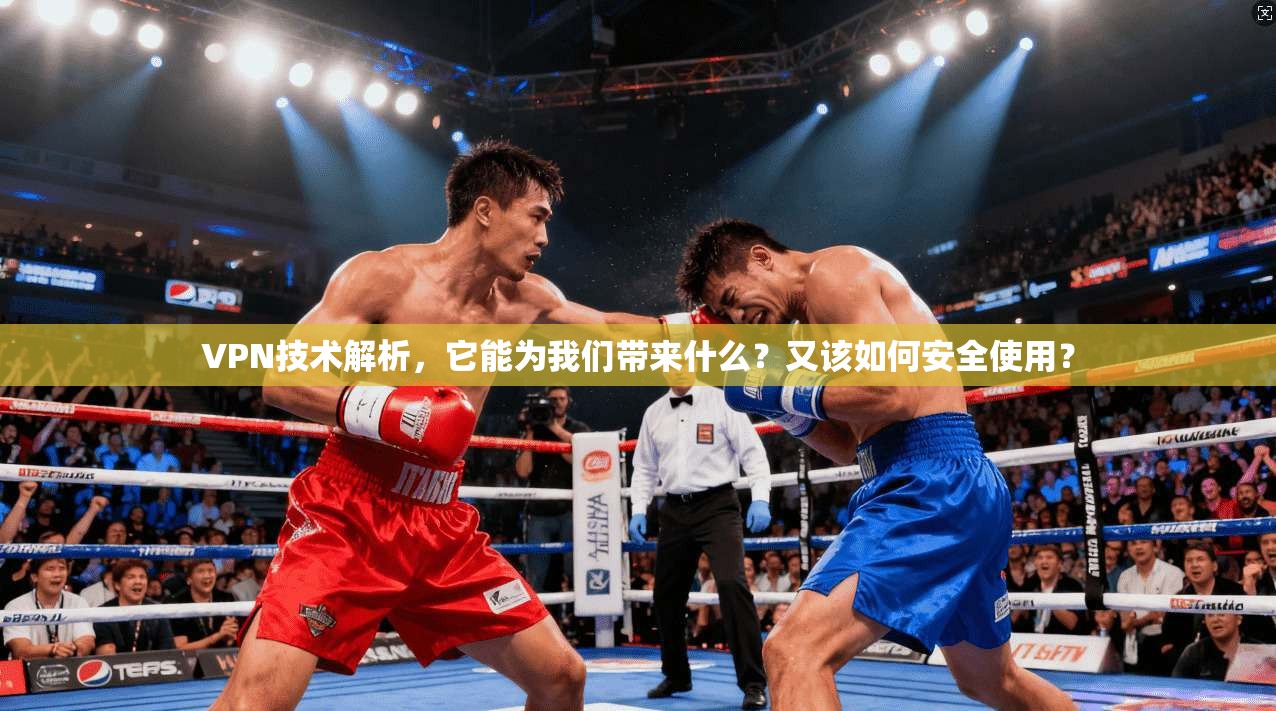 VPN技术解析，它能为我们带来什么？又该如何安全使用？