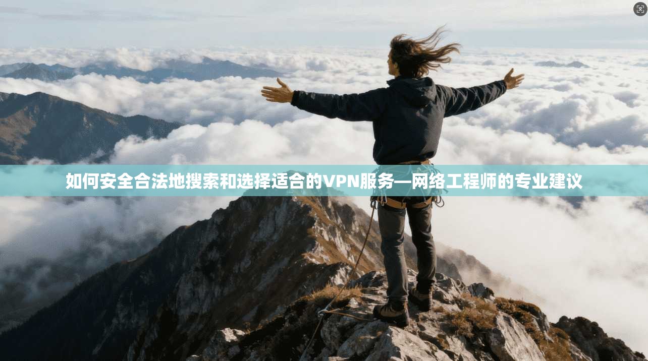 如何安全合法地搜索和选择适合的VPN服务—网络工程师的专业建议