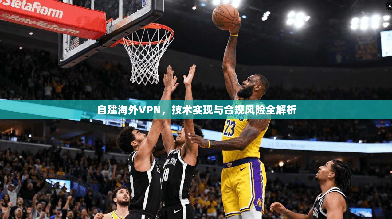 自建海外VPN,技术实现与合规风险全解析 自建海外VPN,技术实现与合规风险全解析