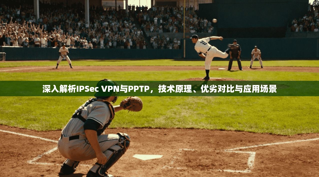 深入解析IPSec VPN与PPTP，技术原理、优劣对比与应用场景