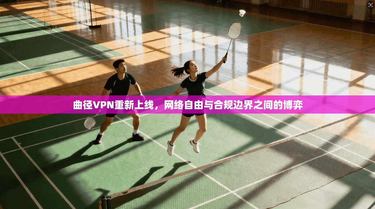 曲径VPN重新上线,网络自由与合规边界之间的博弈 曲径VPN重新上线,网络自由与合规边界之间的博弈