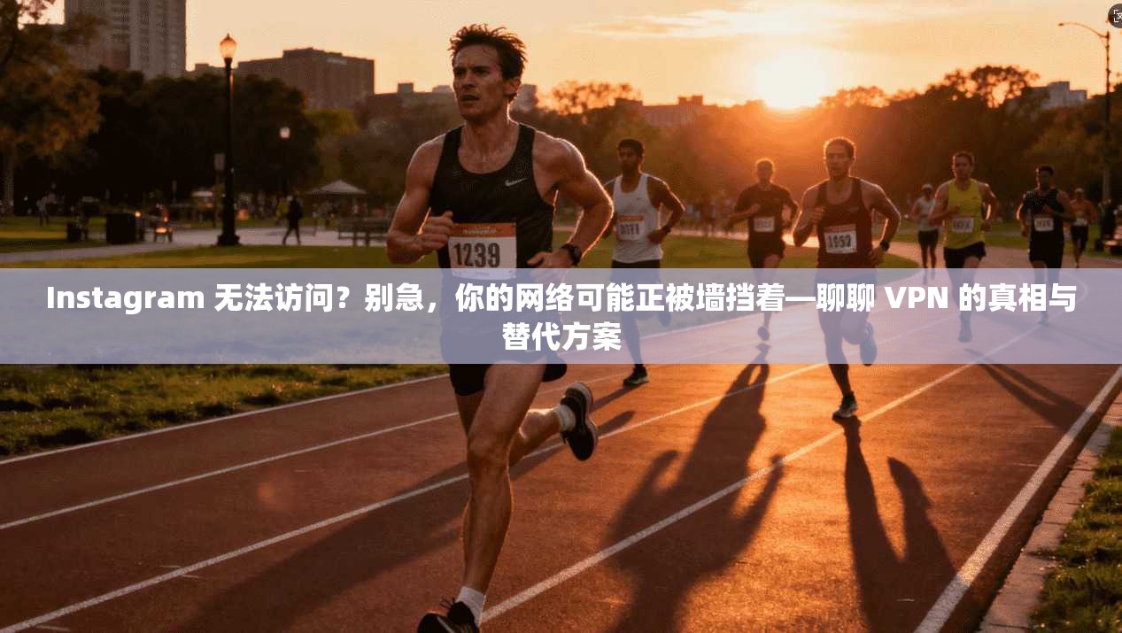 Instagram 无法访问?别急,你的网络可能正被墙挡着—聊聊 VPN 的真相与替代方案 Instagram 无法访问?别急,你的网络可能正被墙挡着—聊聊 VPN 的真相与替代方案