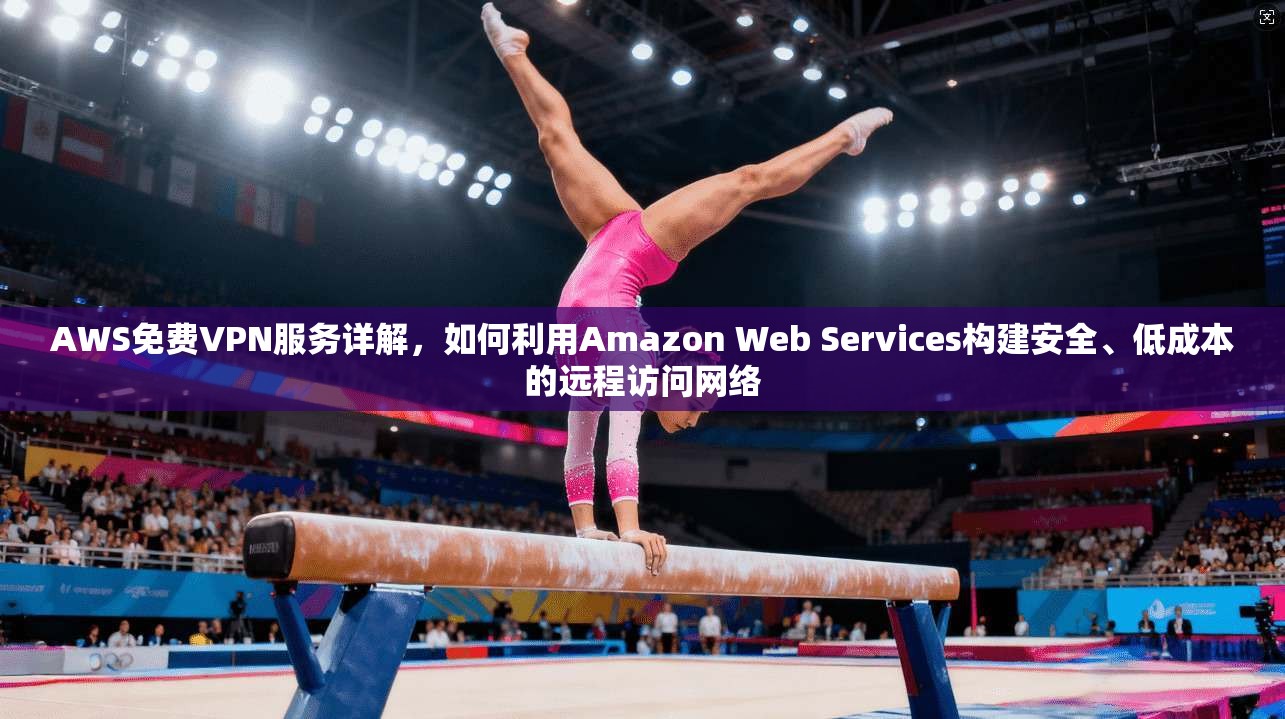 AWS免费VPN服务详解，如何利用Amazon Web Services构建安全、低成本的远程访问网络