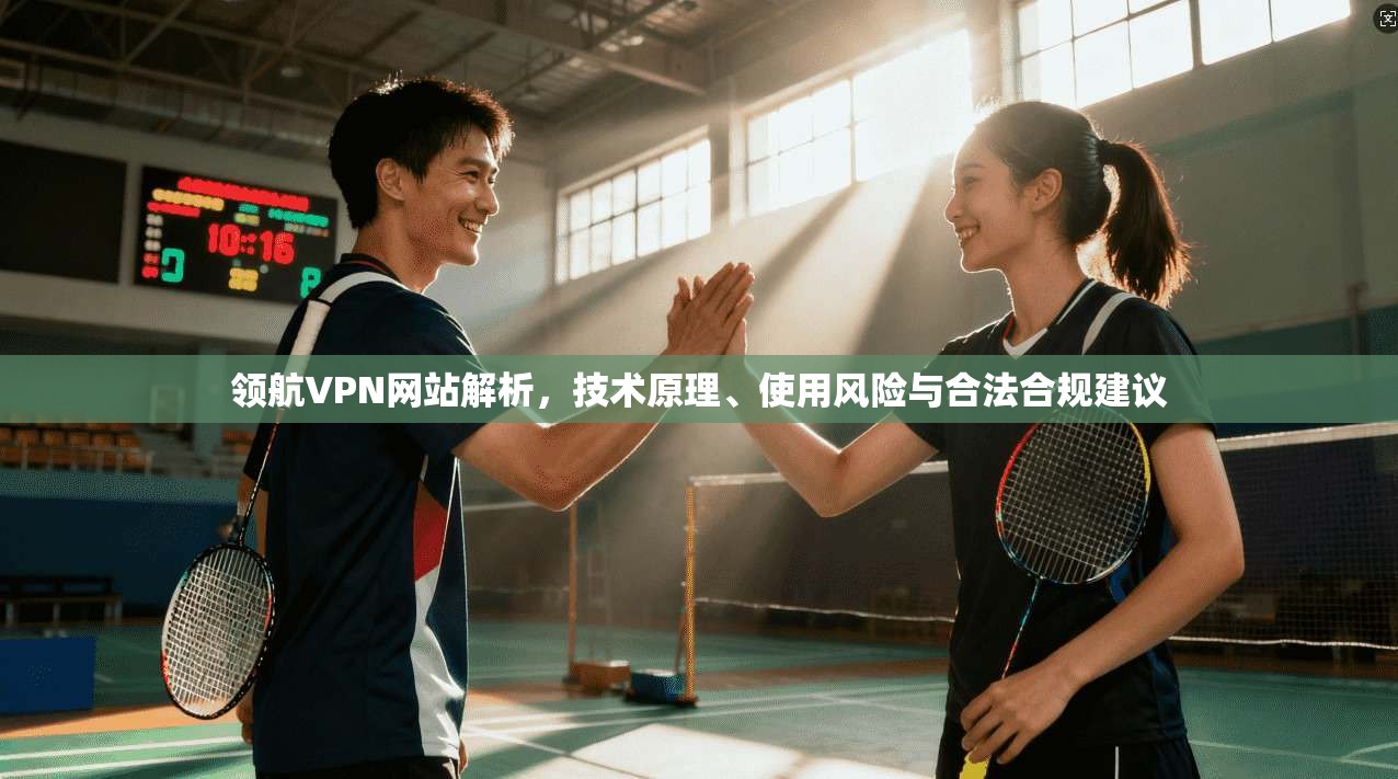 领航VPN网站解析，技术原理、使用风险与合法合规建议