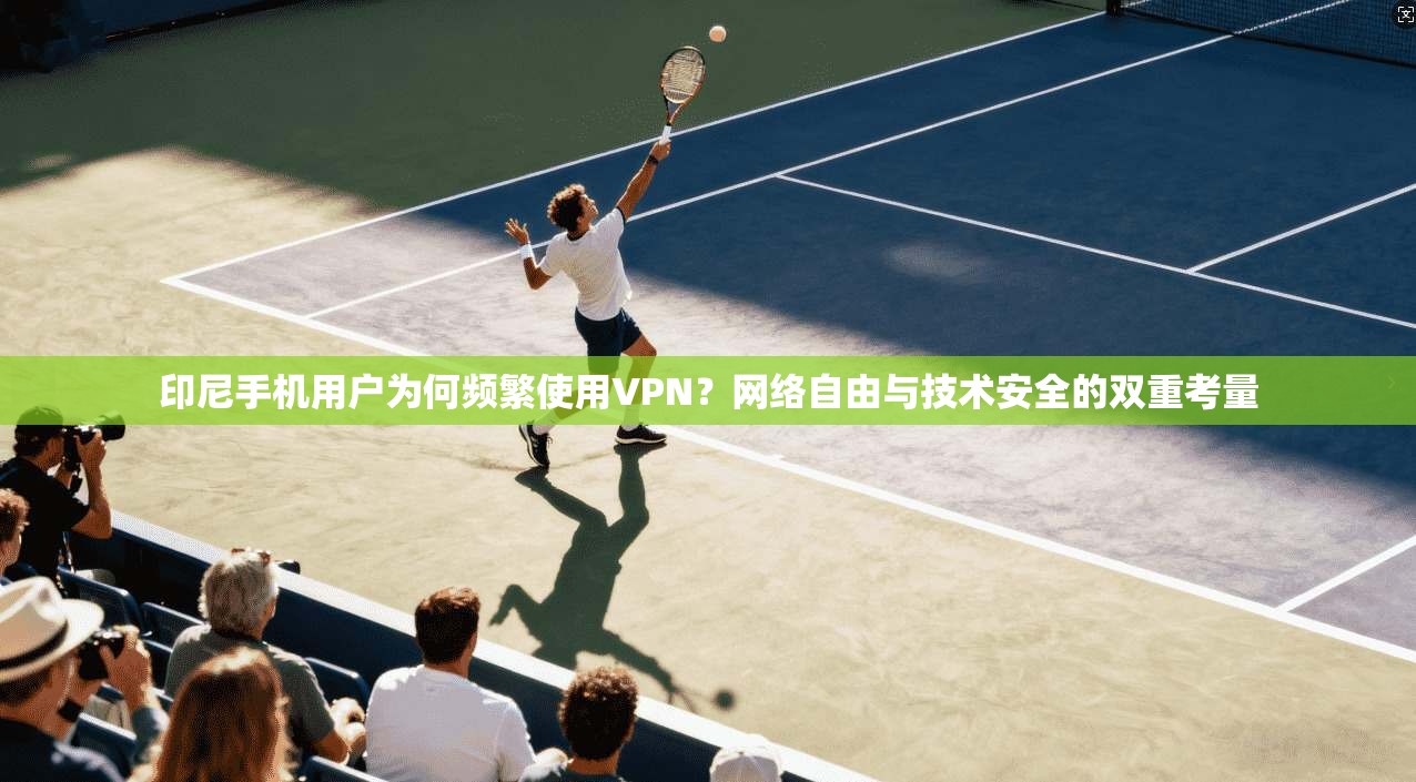 印尼手机用户为何频繁使用VPN?网络自由与技术安全的双重考量 印尼手机用户为何频繁使用VPN?网络自由与技术安全的双重考量