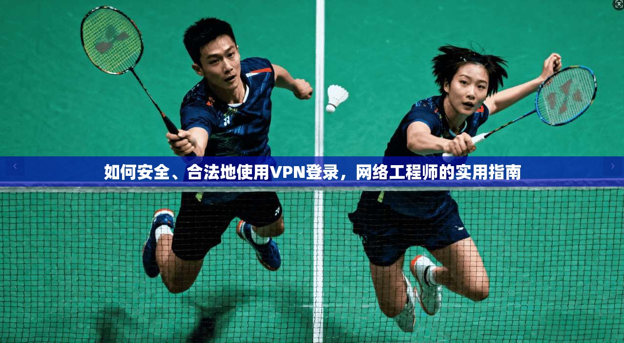 如何安全、合法地使用VPN登录，网络工程师的实用指南