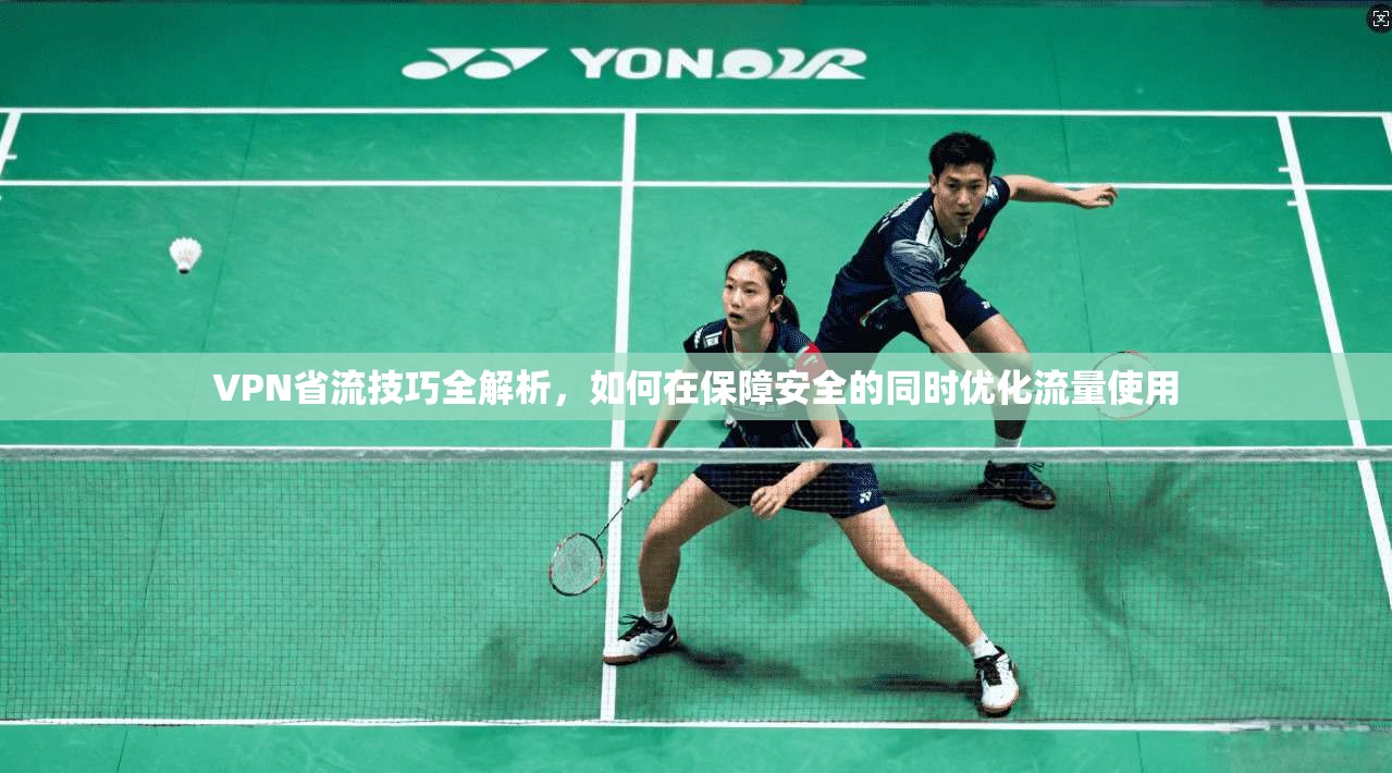 VPN省流技巧全解析，如何在保障安全的同时优化流量使用