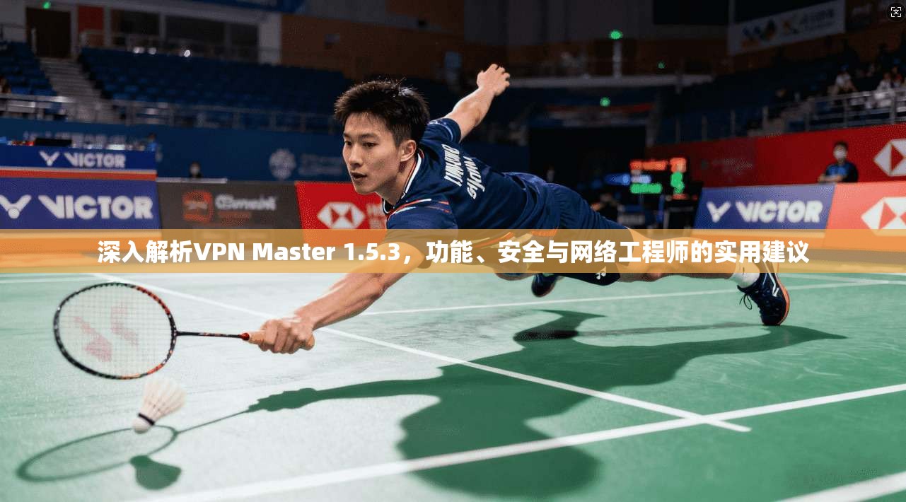 深入解析VPN Master 1.5.3，功能、安全与网络工程师的实用建议