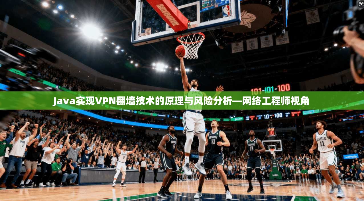 Java实现VPN翻墙技术的原理与风险分析—网络工程师视角