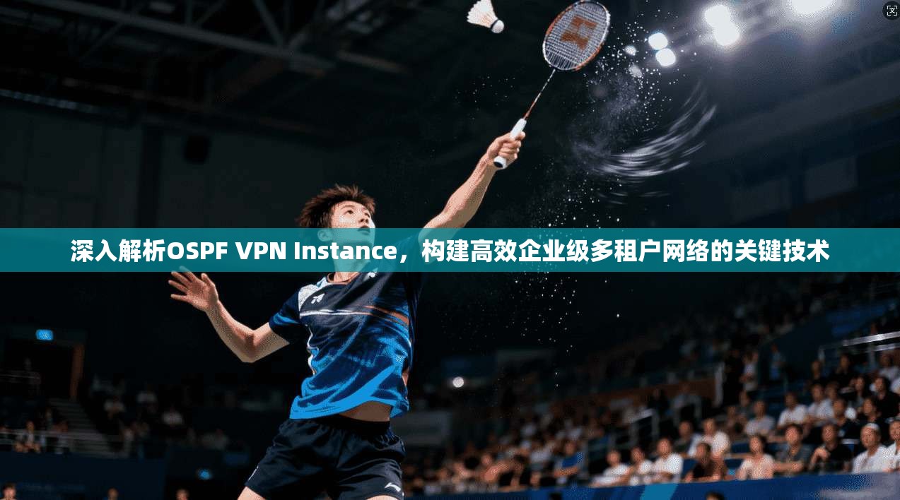 深入解析OSPF VPN Instance，构建高效企业级多租户网络的关键技术