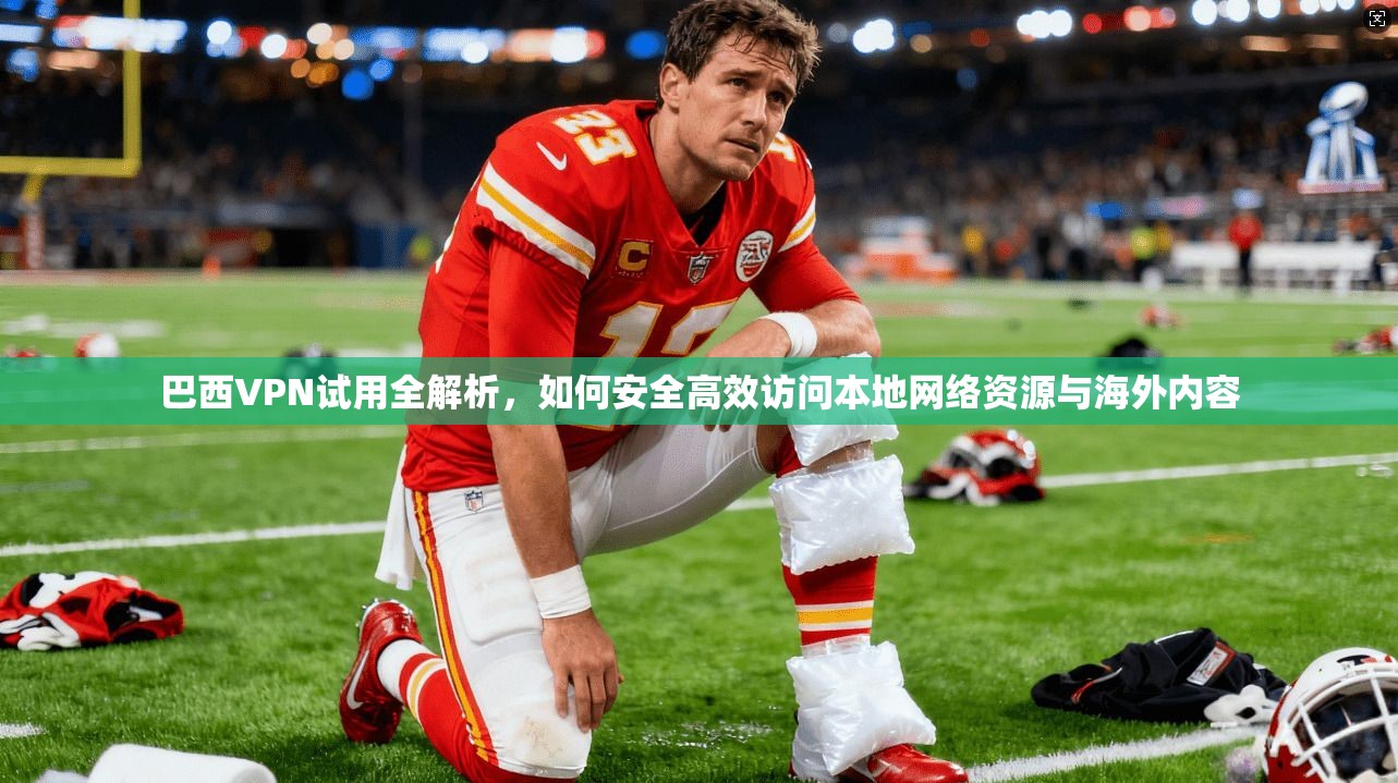 巴西VPN试用全解析,如何安全高效访问本地网络资源与海外内容 巴西VPN试用全解析,如何安全高效访问本地网络资源与海外内容