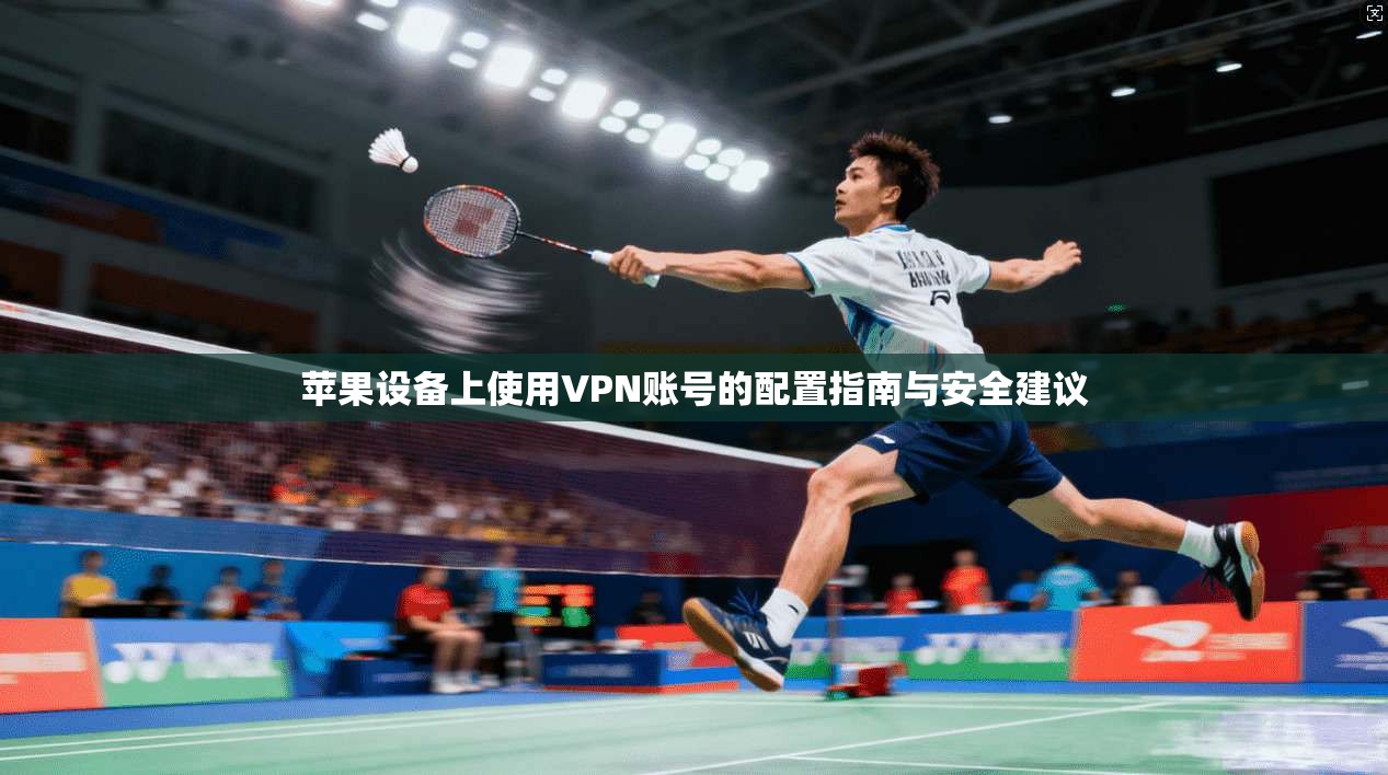 苹果设备上使用VPN账号的配置指南与安全建议