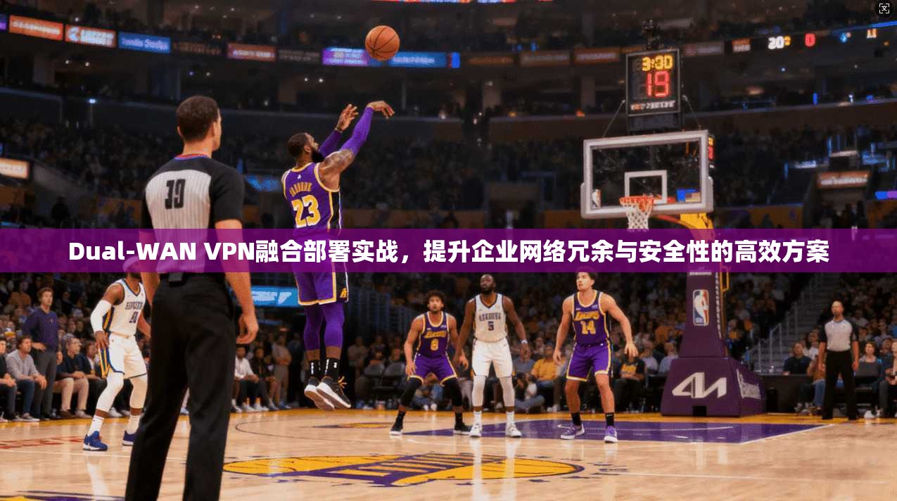 Dual-WAN VPN融合部署实战，提升企业网络冗余与安全性的高效方案