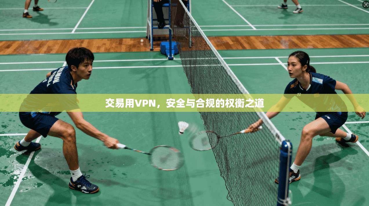 交易用VPN，安全与合规的权衡之道