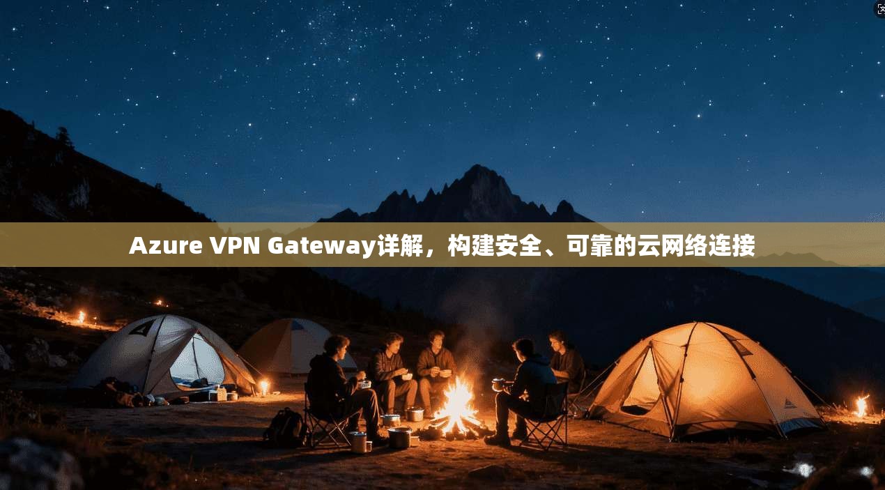 Azure VPN Gateway详解，构建安全、可靠的云网络连接