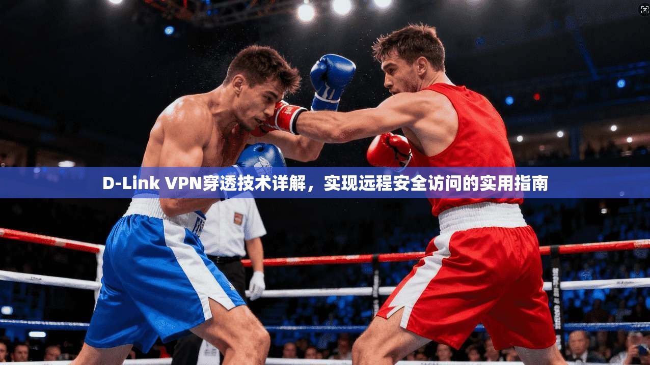 D-Link VPN穿透技术详解，实现远程安全访问的实用指南