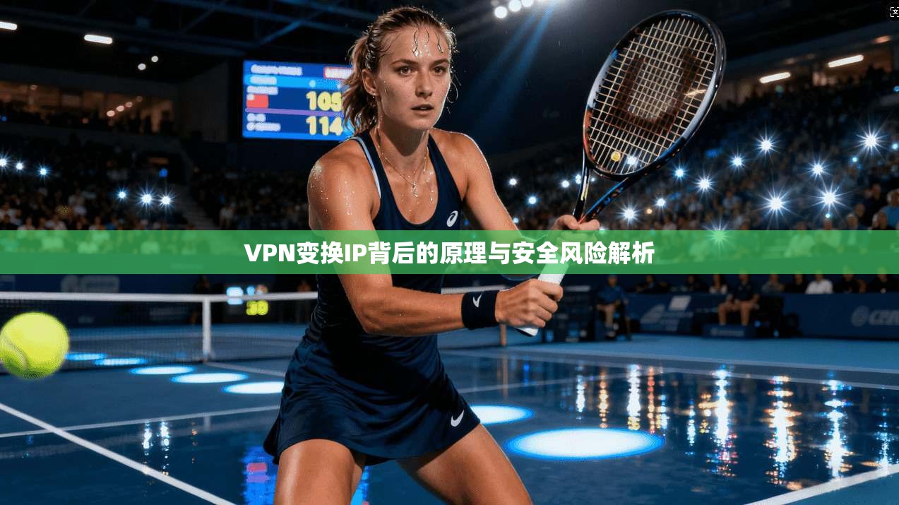 VPN变换IP背后的原理与安全风险解析 VPN变换IP背后的原理与安全风险解析