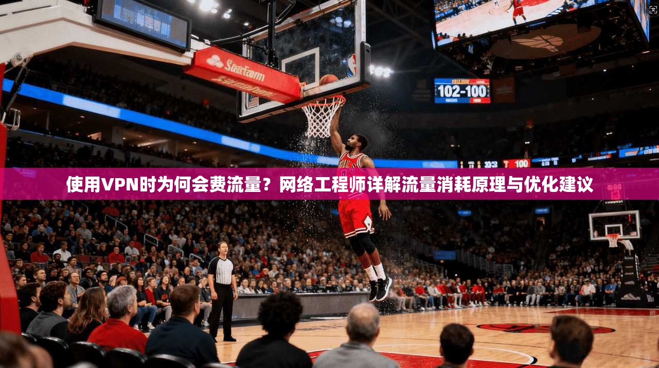 使用VPN时为何会费流量？网络工程师详解流量消耗原理与优化建议