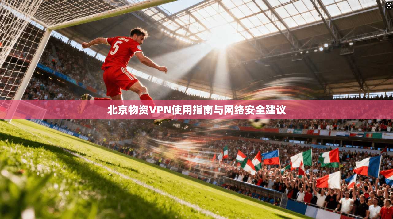 北京物资VPN使用指南与网络安全建议