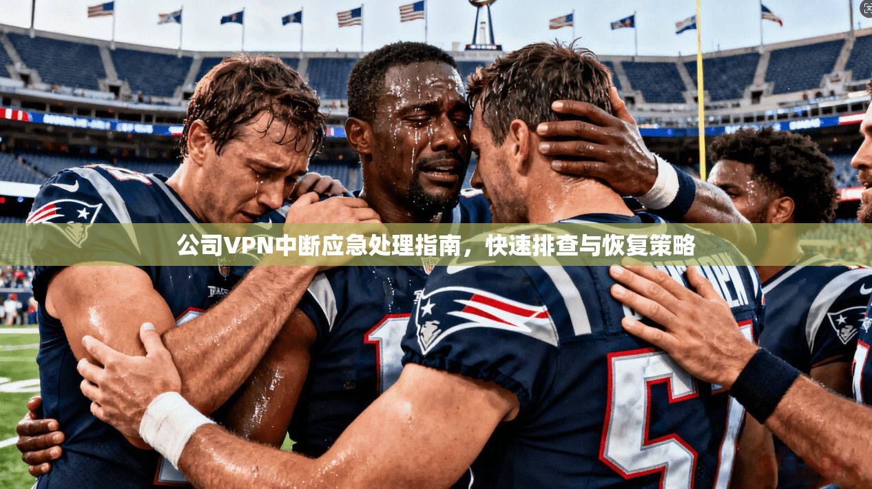 公司VPN中断应急处理指南，快速排查与恢复策略