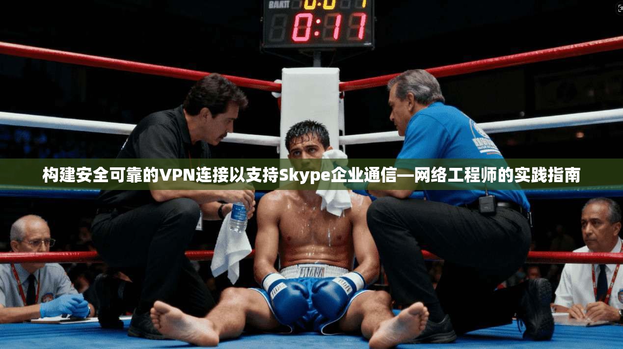 构建安全可靠的VPN连接以支持Skype企业通信—网络工程师的实践指南