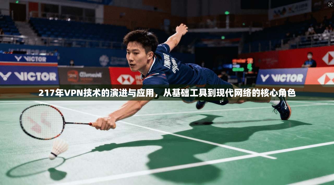 217年VPN技术的演进与应用,从基础工具到现代网络的核心角色 217年VPN技术的演进与应用,从基础工具到现代网络的核心角色