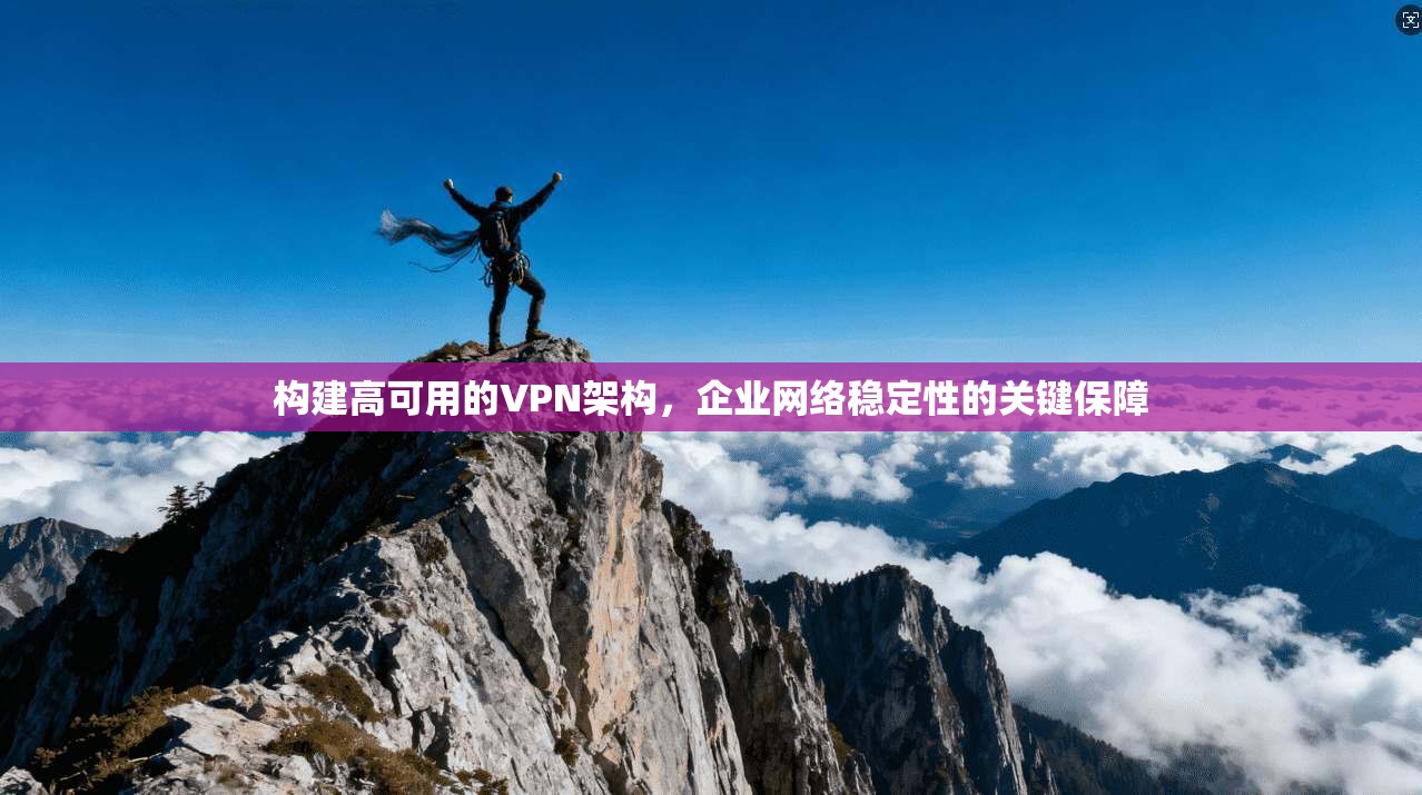 构建高可用的VPN架构，企业网络稳定性的关键保障