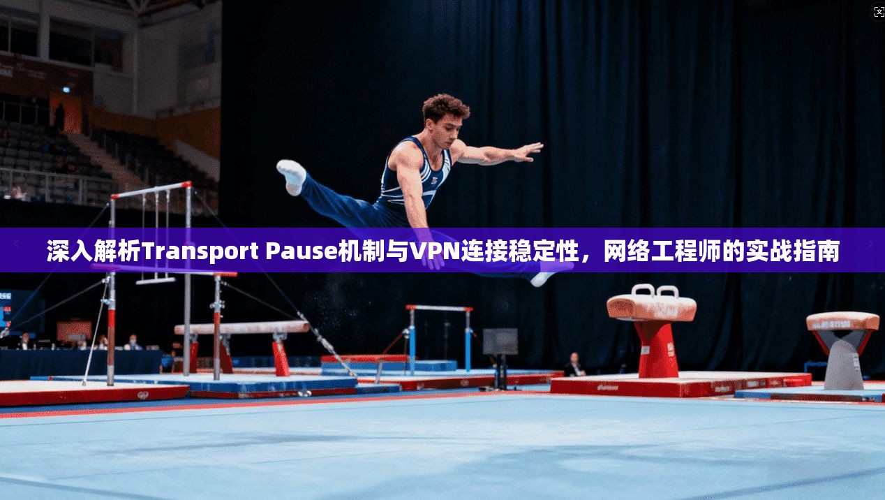 深入解析Transport Pause机制与VPN连接稳定性,网络工程师的实战指南
