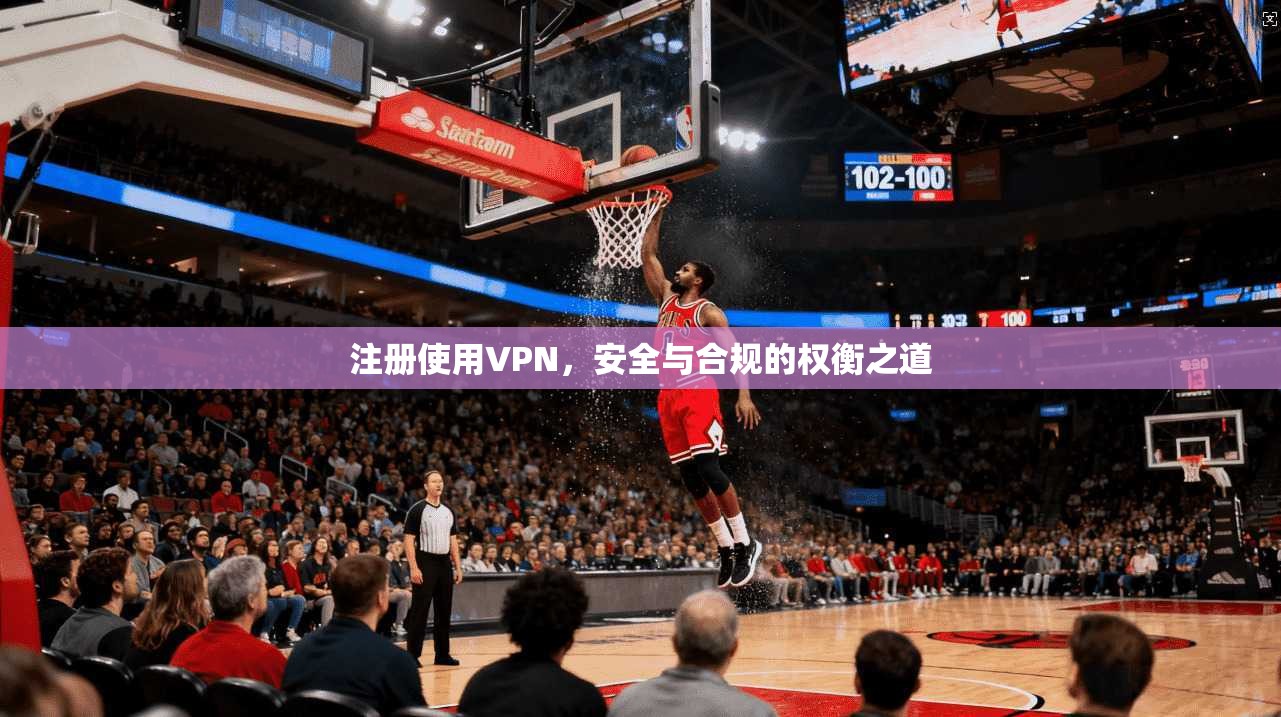 注册使用VPN，安全与合规的权衡之道