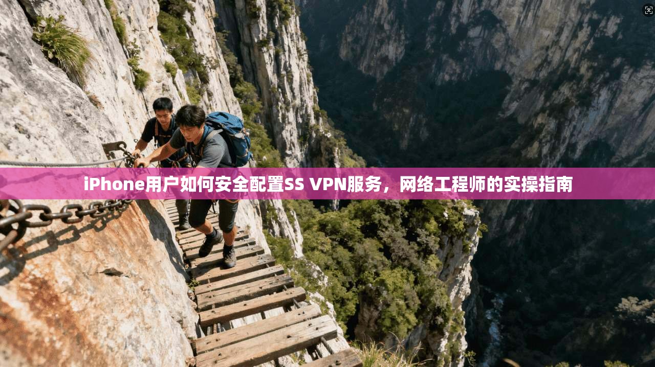iPhone用户如何安全配置SS VPN服务，网络工程师的实操指南