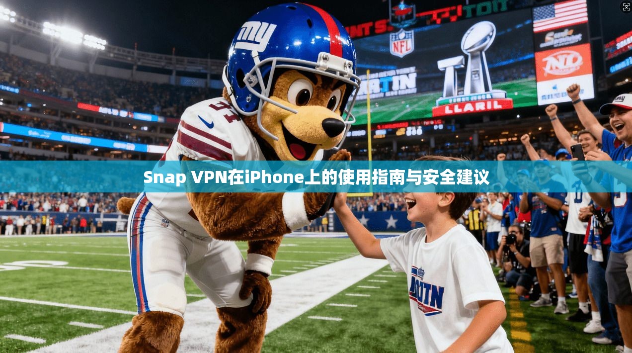 Snap VPN在iPhone上的使用指南与安全建议