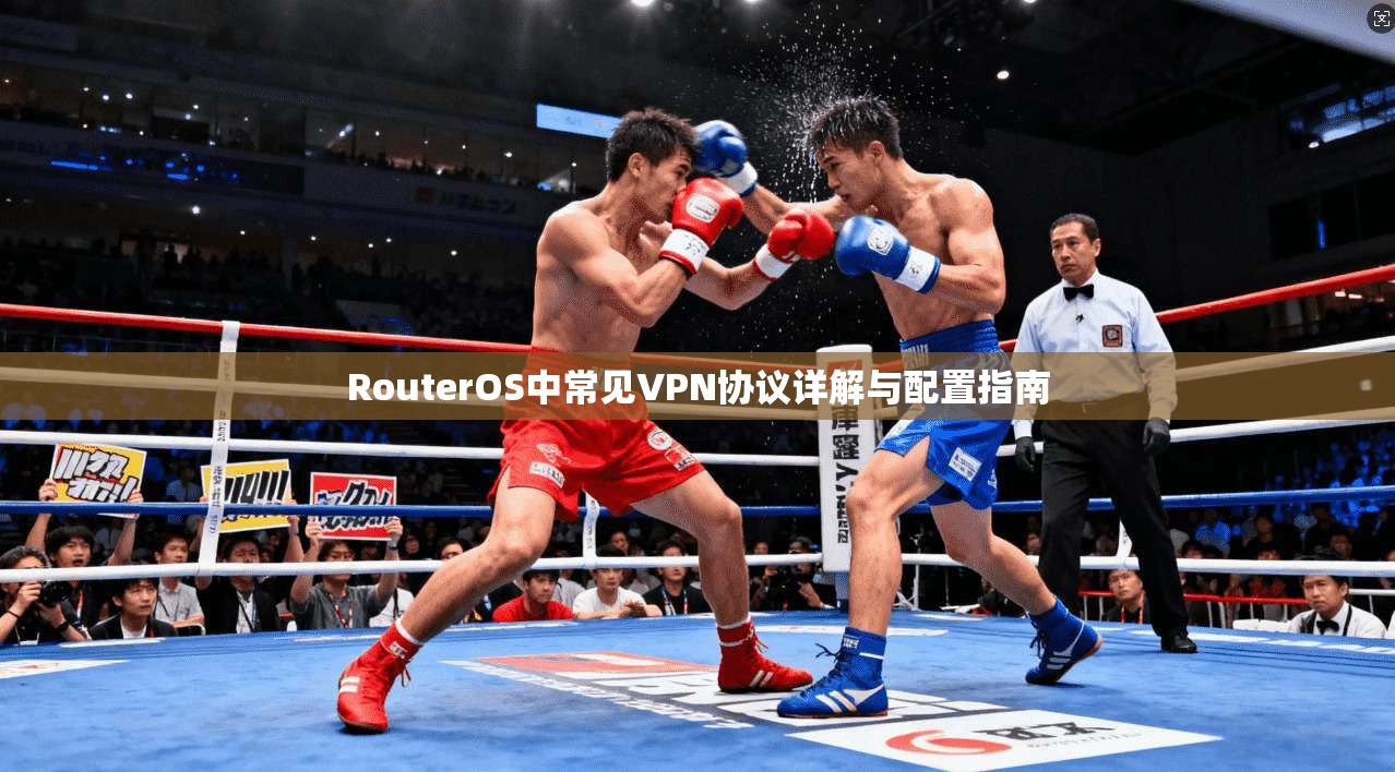 RouterOS中常见VPN协议详解与配置指南 RouterOS中常见VPN协议详解与配置指南