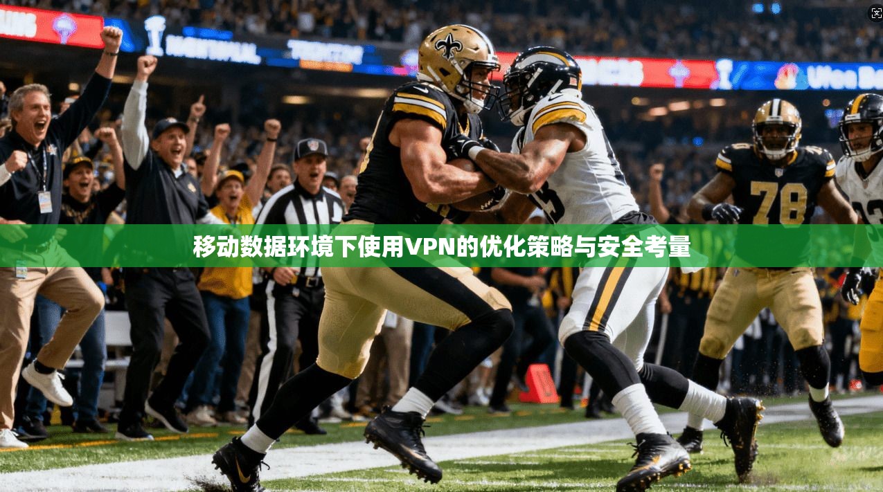 移动数据环境下使用VPN的优化策略与安全考量