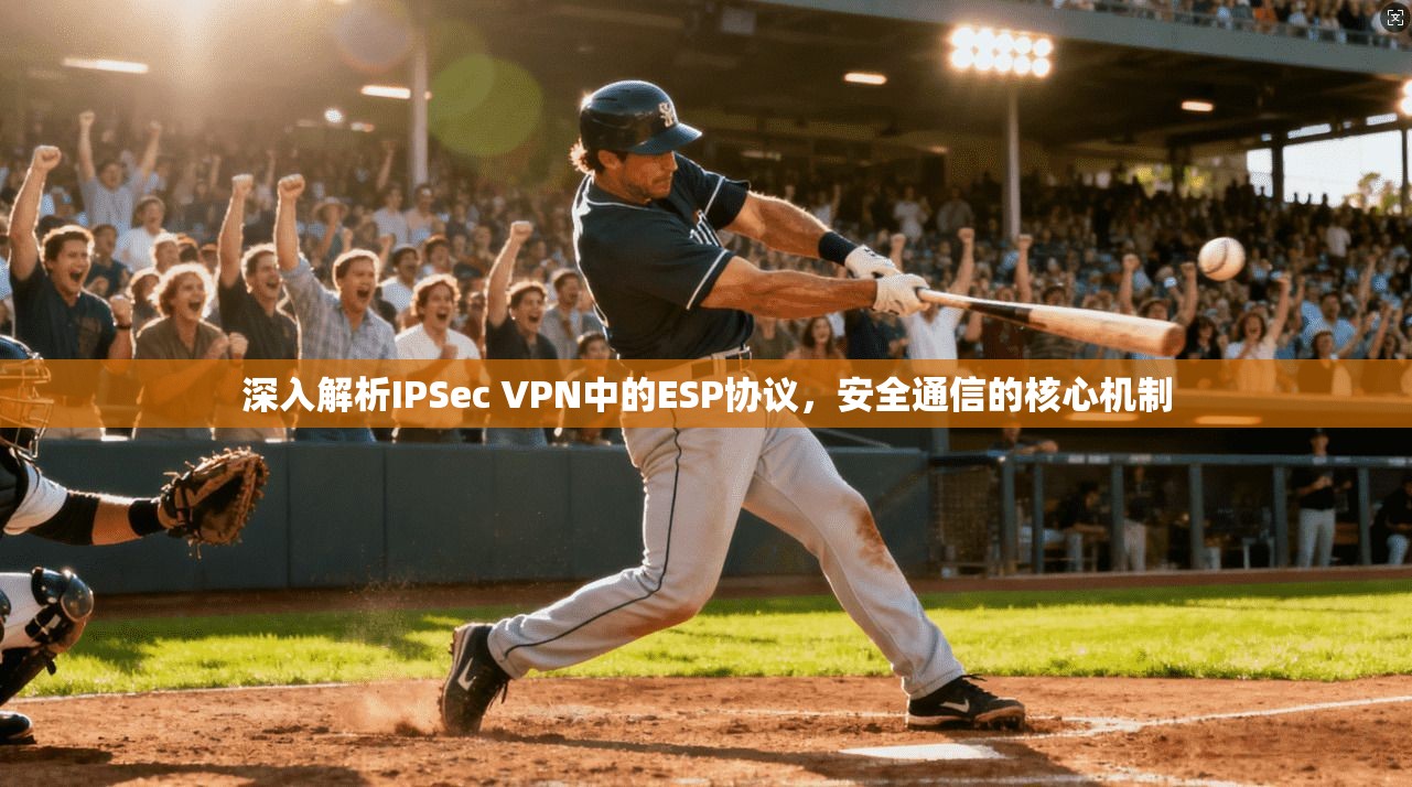 深入解析IPSec VPN中的ESP协议，安全通信的核心机制