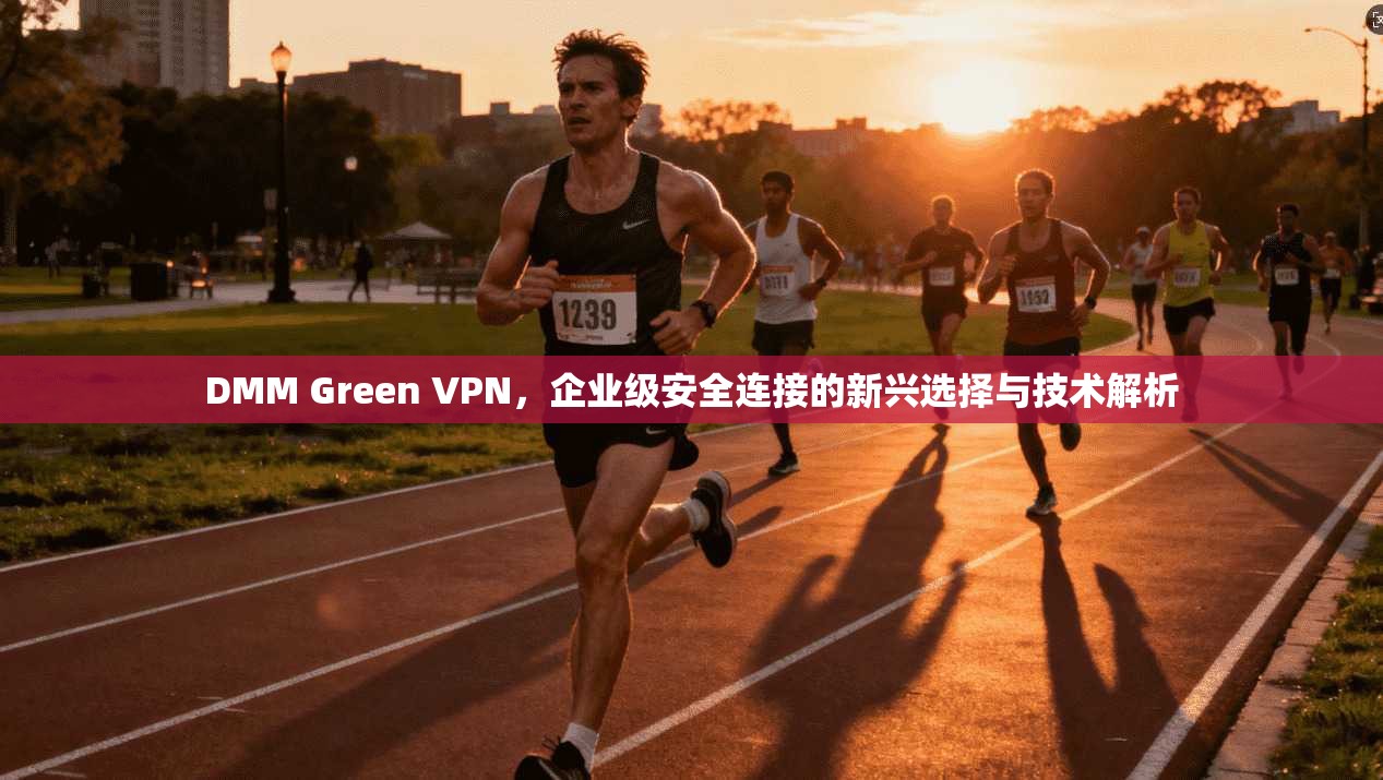 DMM Green VPN，企业级安全连接的新兴选择与技术解析