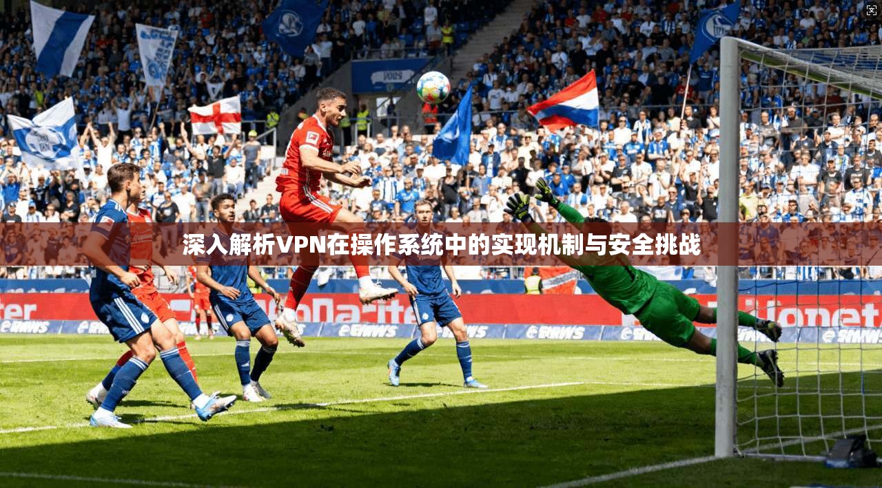 深入解析VPN在操作系统中的实现机制与安全挑战