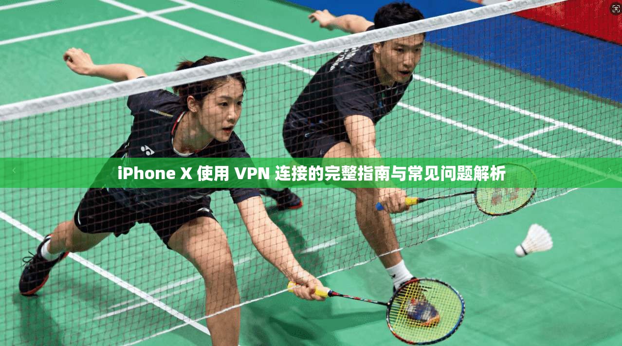 iPhone X 使用 VPN 连接的完整指南与常见问题解析
