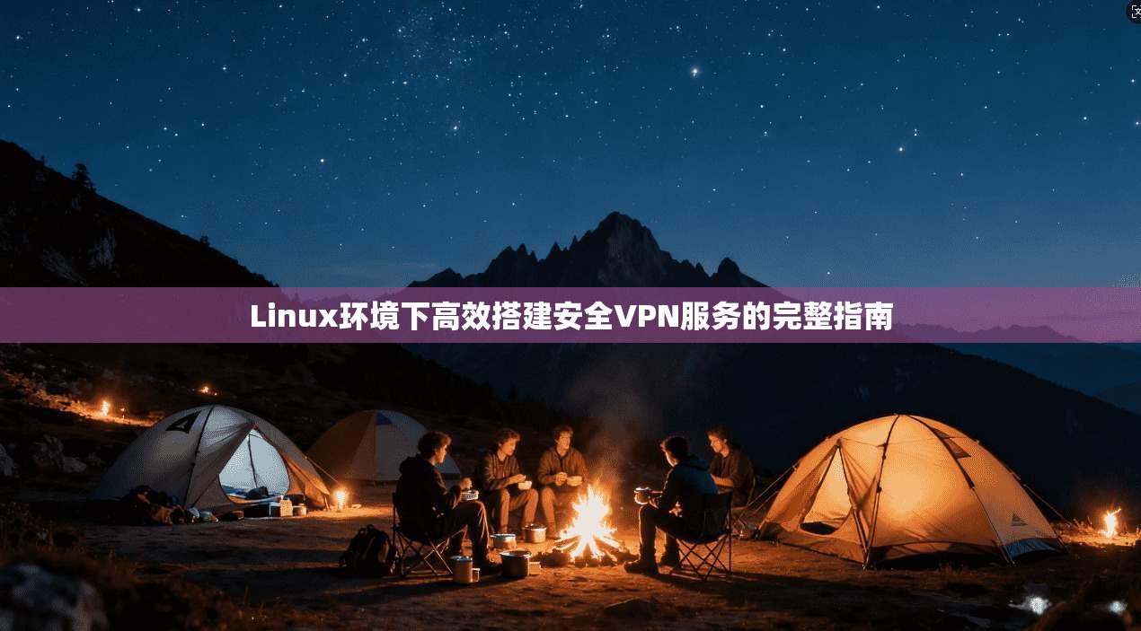 Linux环境下高效搭建安全VPN服务的完整指南