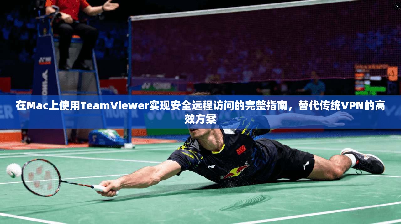 在Mac上使用TeamViewer实现安全远程访问的完整指南,替代传统VPN的高效方案 在Mac上使用TeamViewer实现安全远程访问的完整指南,替代传统VPN的高效方案