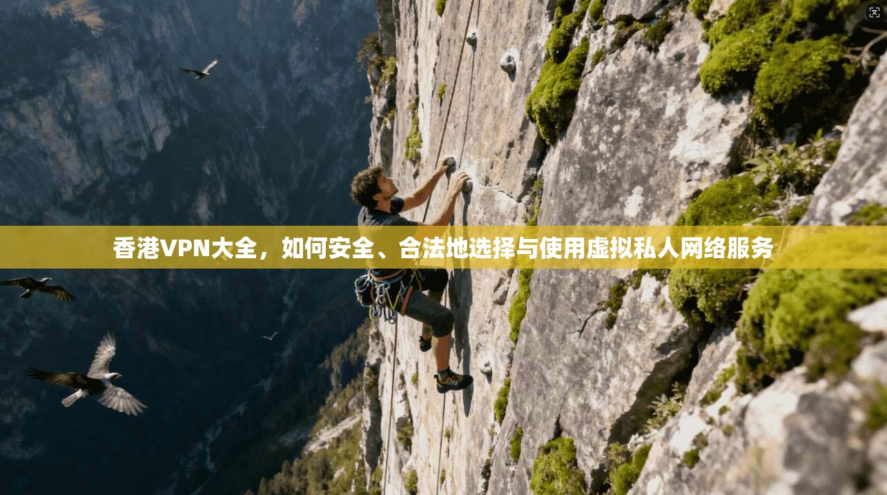 香港VPN大全，如何安全、合法地选择与使用虚拟私人网络服务