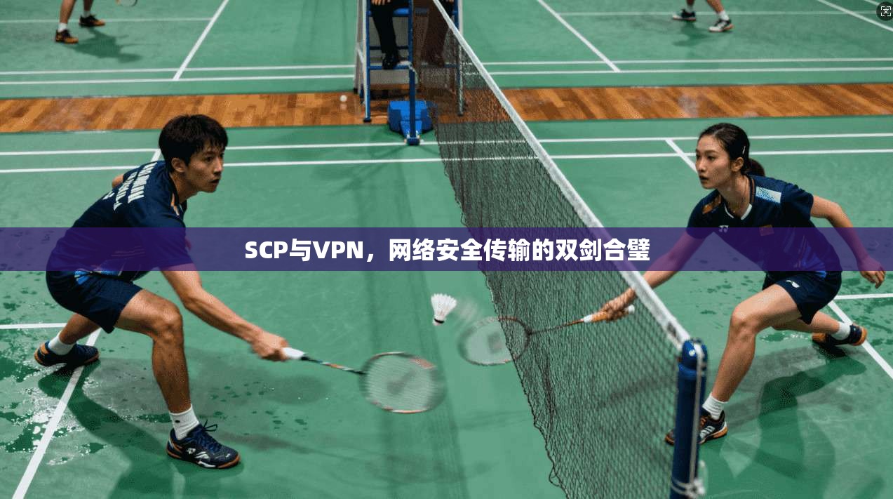 SCP与VPN，网络安全传输的双剑合璧