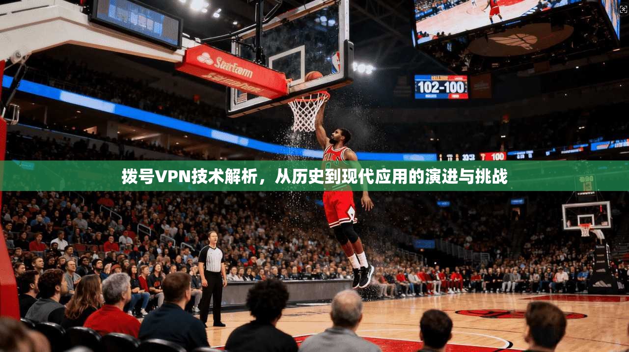 拨号VPN技术解析，从历史到现代应用的演进与挑战