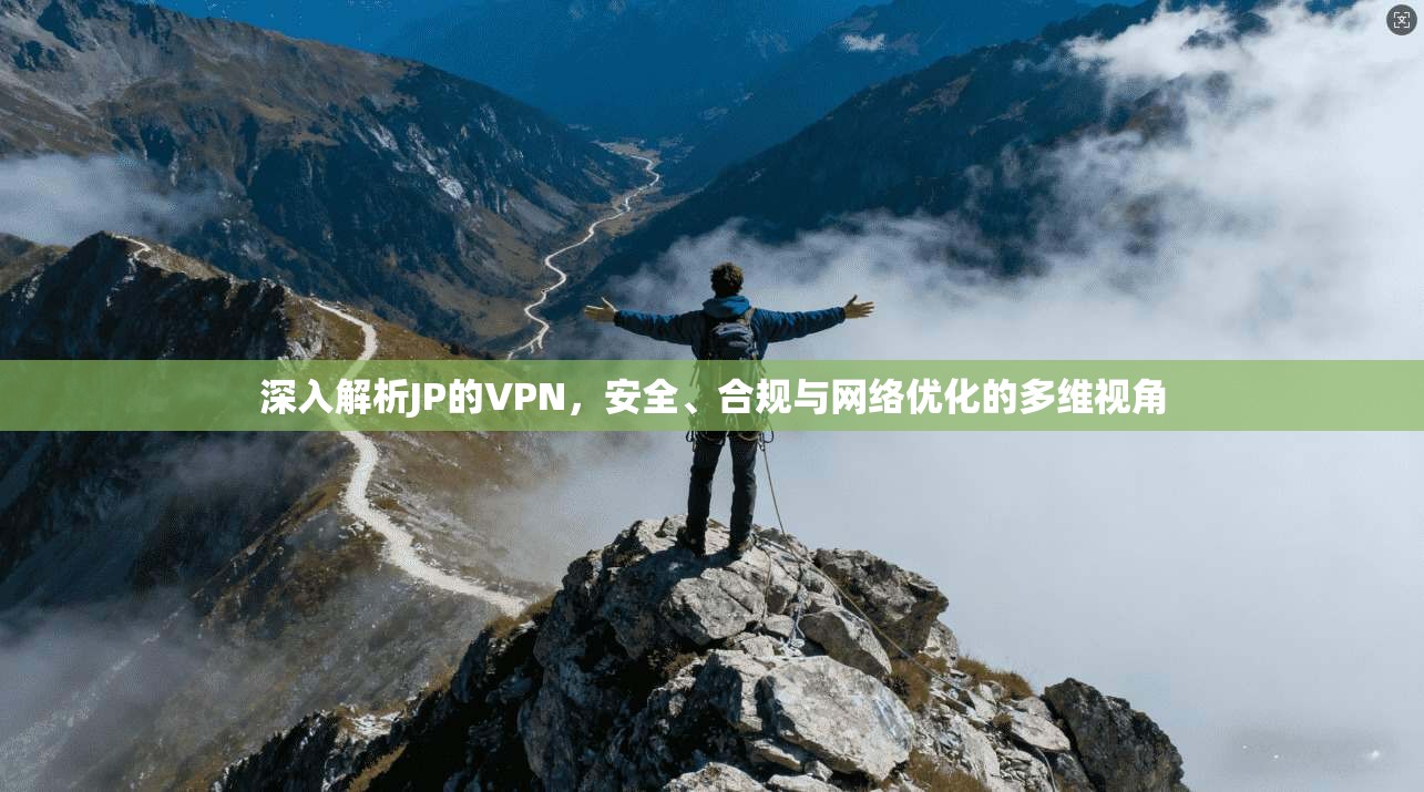 深入解析JP的VPN,安全、合规与网络优化的多维视角 深入解析JP的VPN,安全、合规与网络优化的多维视角