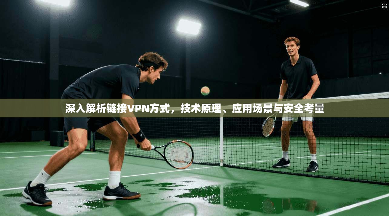 深入解析链接VPN方式，技术原理、应用场景与安全考量