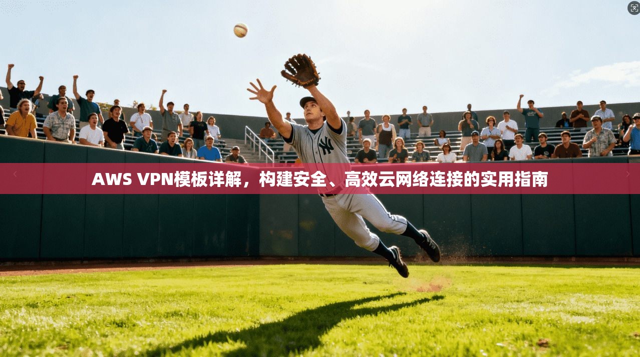 AWS VPN模板详解，构建安全、高效云网络连接的实用指南